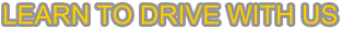LEARN TO DRIVE WITH US